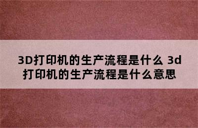 3D打印机的生产流程是什么 3d打印机的生产流程是什么意思